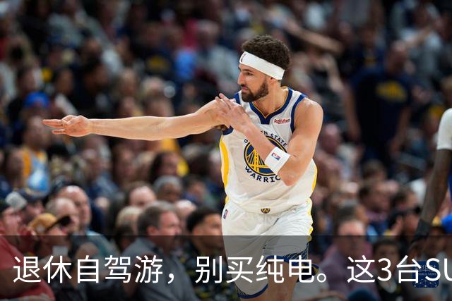 退休自驾游，别买纯电。这3台SUV，底盘稳、后排能放平