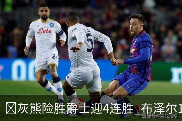 🏀灰熊险胜爵士迎4连胜 布泽尔13+7 乔治26+6 马卡&JJJ伤退