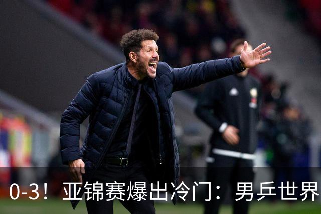 0-3！亚锦赛爆出冷门：男乒世界第一惨败，日本世界冠军也被零封
