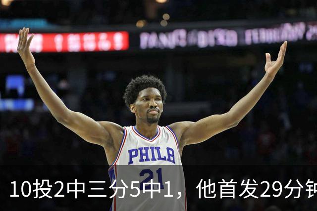 10投2中三分5中1，他首发29分钟只拿5分还送出4失误