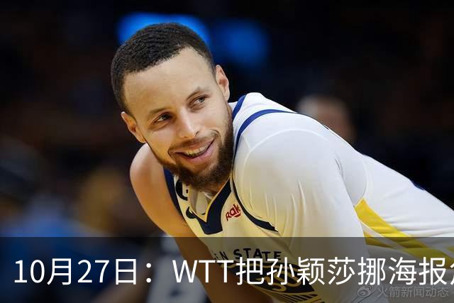 10月27日：WTT把孙颖莎挪海报角落，门票卖不动又改回核心！