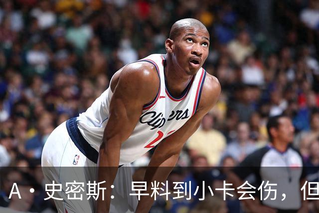 A·史密斯：早料到小卡会伤，但没想到这么快