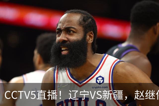 CCTV5直播！辽宁VS新疆，赵继伟伤停，张陈带伤上阵，手帝最新伤情报告！