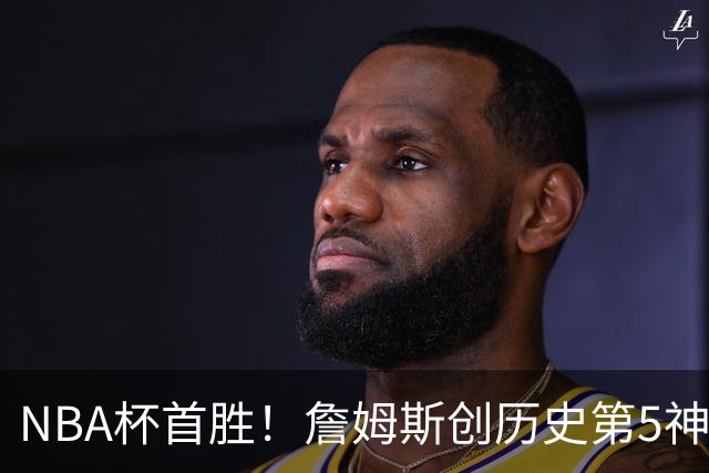 NBA杯首胜！詹姆斯创历史第5神迹，恩比德12中3，76人双杀卫冕冠军