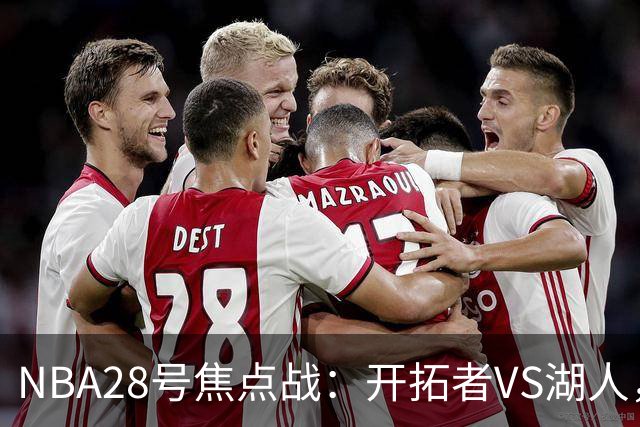 NBA28号焦点战：开拓者VS湖人，时间和双方近况先了解，杨翰森vs东契奇？