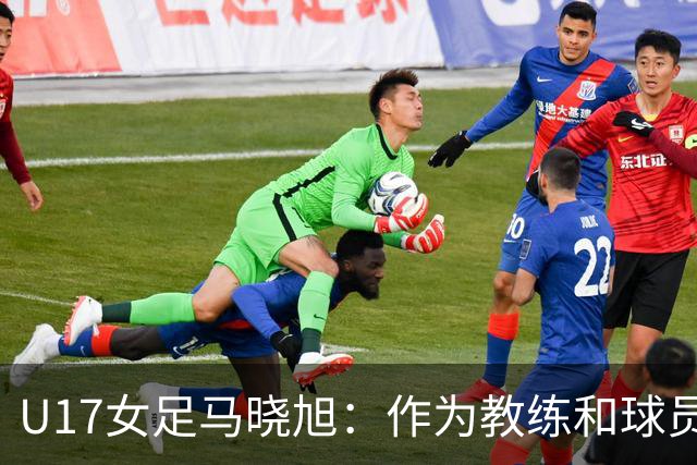 U17女足马晓旭：作为教练和球员，目标肯定是最高领奖台